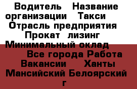 Водитель › Название организации ­ Такси-068 › Отрасль предприятия ­ Прокат, лизинг › Минимальный оклад ­ 60 000 - Все города Работа » Вакансии   . Ханты-Мансийский,Белоярский г.